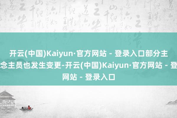 开云(中国)Kaiyun·官方网站 - 登录入口部分主要东说念主员也发生变更-开云(中国)Kaiyun·官方网站 - 登录入口