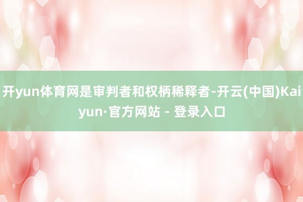 开yun体育网是审判者和权柄稀释者-开云(中国)Kaiyun·官方网站 - 登录入口
