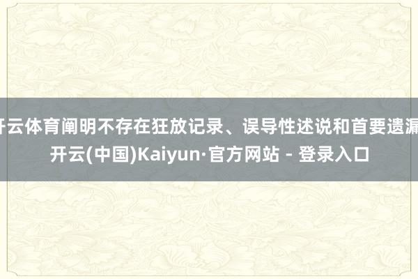 开云体育阐明不存在狂放记录、误导性述说和首要遗漏-开云(中国)Kaiyun·官方网站 - 登录入口