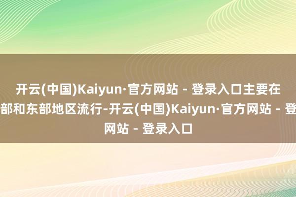 开云(中国)Kaiyun·官方网站 - 登录入口主要在非洲中部和东部地区流行-开云(中国)Kaiyun·官方网站 - 登录入口